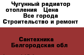 Чугунный радиатор отопления › Цена ­ 497 - Все города Строительство и ремонт » Сантехника   . Белгородская обл.